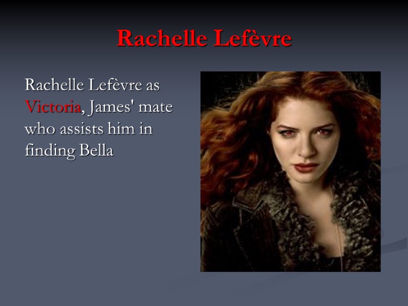 Rachelle Lefèvre Rachelle Lefèvre as Victoria, James' mate who assists him in finding Bella